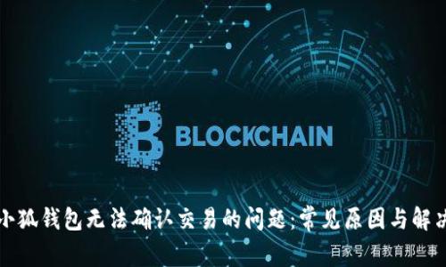 解决小狐钱包无法确认交易的问题：常见原因与解决方案