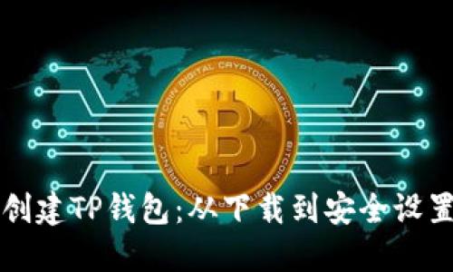 一步步教你创建TP钱包：从下载到安全设置的全面指南