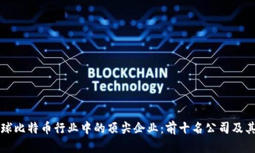 探索全球比特币行业中的顶尖企业：前十名公司及其影响力