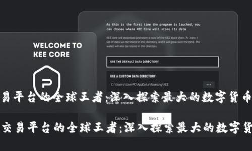 区块链交易平台的全球王者：深入探索最大的数字货币交易所

  区块链交易平台的全球王者：深入探索最大的数字货币交易所