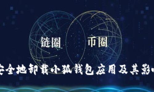 如何安全地卸载小狐钱包应用及其影响分析