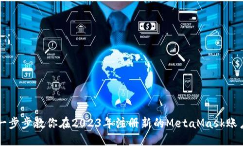 一步步教你在2023年注册新的MetaMask账户