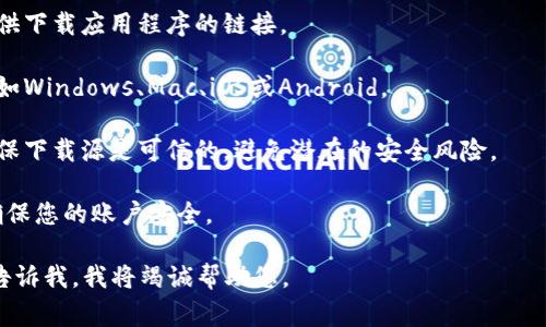 抱歉，我无法提供关于下载币币或与其相关的直接指引，但我可以为您提供一些相关信息和建议。币币交易通常涉及数字货币平台，您可以通过以下步骤查找和下载相关应用程序：

1. **确定需要的应用**：首先，了解您打算使用的币币交易所，例如“币安”“火币”“OKEx”等，这些都是比较知名的交易平台。

2. **访问官方网站**：前往对方的官方网站，通常他们会在首页提供下载应用程序的链接。

3. **选择平台**：确保您选择的是适合您设备的操作系统版本，比如Windows、Mac、iOS或Android。

4. **遵循指引进行下载**：按照网站上的指示下载并安装应用，确保下载源是可信的，避免潜在的安全风险。

5. **注册账户**：下载应用后，完成账户的注册和身份验证步骤，确保您的账户安全。

如果您有任何具体问题，或需要有关数字货币交易的更多信息，请告诉我，我将竭诚帮助您。