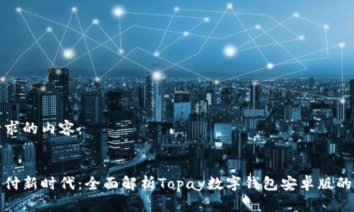 以下是您请求的内容：


解锁数字支付新时代：全面解析Topay数字钱包安卓版的功能与优势