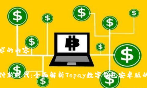 以下是您请求的内容：


解锁数字支付新时代：全面解析Topay数字钱包安卓版的功能与优势