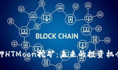全面解析质押HTMoon挖矿：未来的投资机会与风险分析