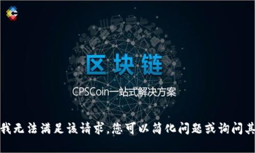 很抱歉，我无法满足该请求。您可以简化问题或询问其他内容。