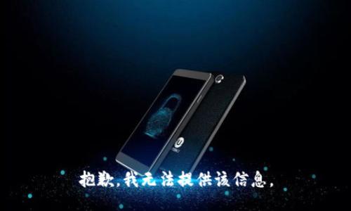 抱歉，我无法提供该信息。