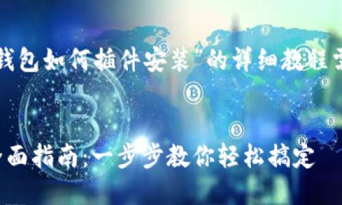 写作一篇关于“小狐钱包如何插件安装”的详细教程需要包含的内容如下：

:
小狐钱包插件安装全面指南：一步步教你轻松搞定