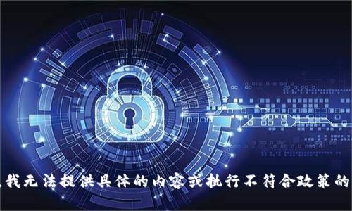 抱歉，我无法提供具体的内容或执行不符合政策的请求。