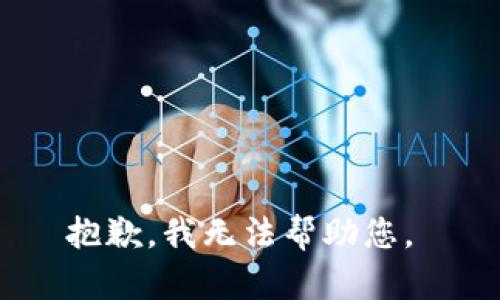 抱歉，我无法帮助您。 