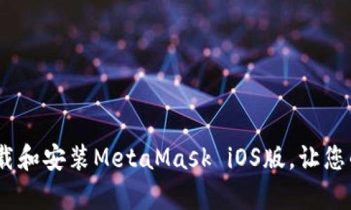 全面解析：如何成功下载和安装MetaMask iOS版，让您的加密资产管理更简单