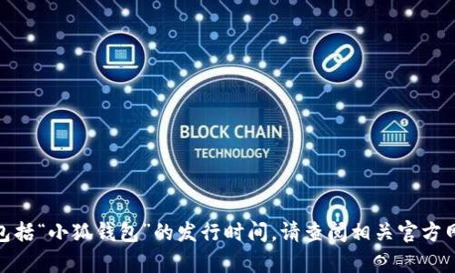 抱歉，我无法提供实时信息或特定产品的发布信息，包括“小狐钱包”的发行时间。请查阅相关官方网站或新闻来源以获取最新资讯。您还有其他问题吗？