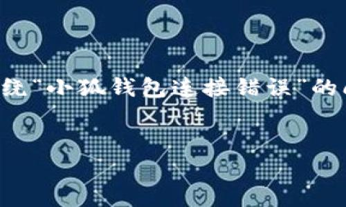 由于请求中提供的信息有限，我将围绕“小狐钱包连接错误”的问题进行详细探讨，并给予全面解答。

:
解决小狐钱包连接错误的完美指南