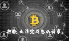 抱歉，无法完成您的请求。