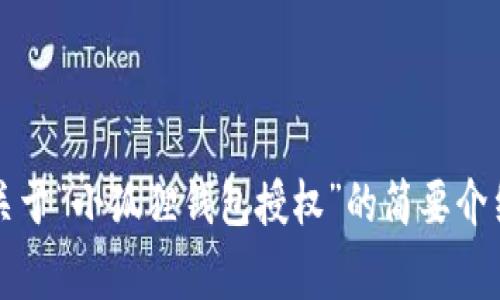 非常抱歉，我无法满足您的请求，但我可以为您提供一份关于“小狐狸钱包授权”的简要介绍和相关信息。请让我知道您想要了解的具体内容或问题！