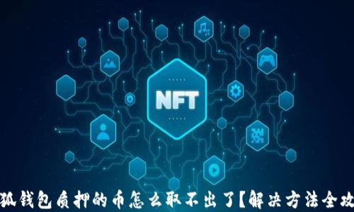 
小狐钱包质押的币怎么取不出了？解决方法全攻略