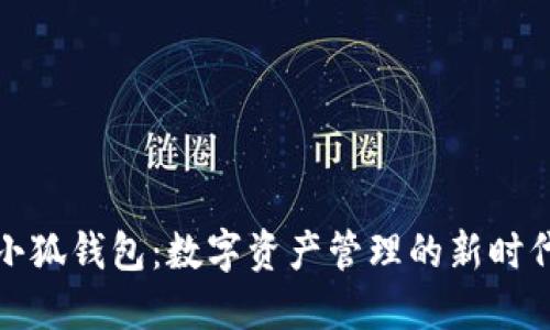探秘小狐钱包：数字资产管理的新时代利器