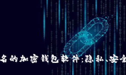 深入探讨不记名的加密钱包软件：隐私、安全与未来的发展