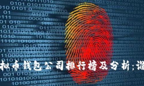 2023年国内虚拟币钱包公司排行榜及分析：谁是行业领头羊？