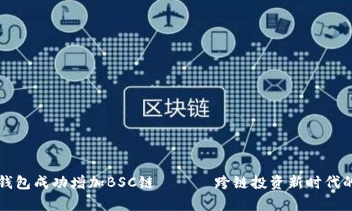 小狐钱包成功增加BSC链 —— 跨链投资新时代的开启