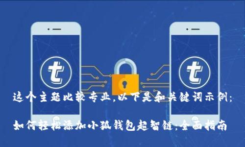 这个主题比较专业，以下是和关键词示例：

如何轻松添加小狐钱包超智链：全面指南