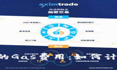 全面解析小狐钱包的Gas费用：如何计算、节省和交易成本