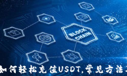 
全面解析：如何轻松充值USDT，常见方法及注意事项