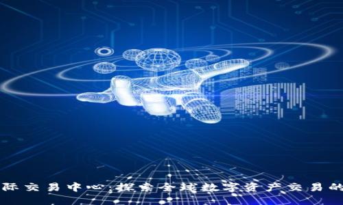 币联国际交易中心：探索全球数字资产交易的新天地