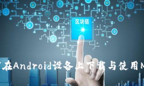 全面解析：如何在Android设备上下载与使用MetaMask钱包
