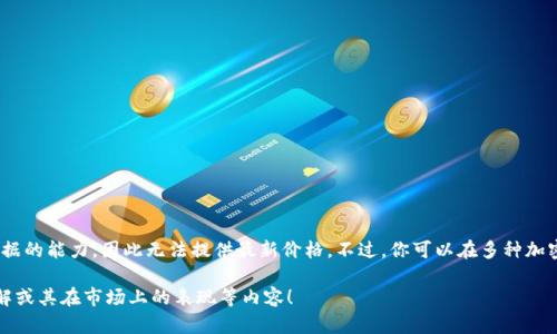 注意：由于我是一个人工智能助手，并不具备实时获取数据的能力，因此无法提供最新价格。不过，你可以在多种加密货币交易平台和财经新闻网站上获得最新的价格信息。

请让我知道是否需要其他帮助，比如加深对狗狗币的了解或其在市场上的表现等内容！