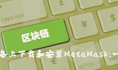 如何在安卓设备上下载和安装MetaMask：一步一步的指南